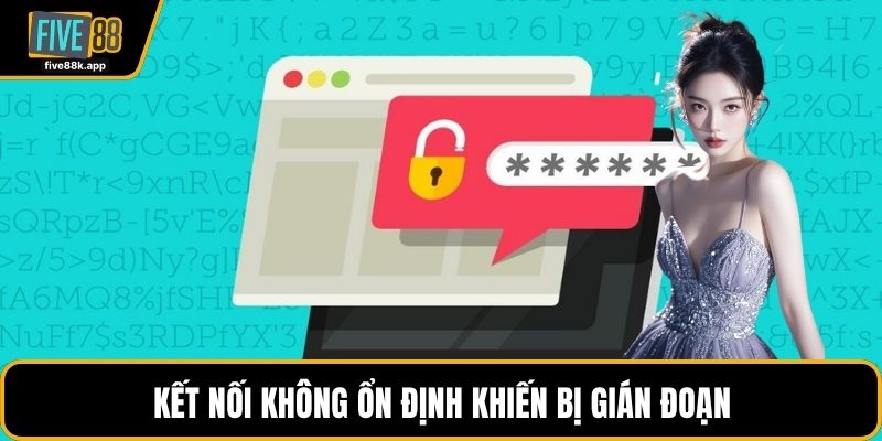 Kết nối không ổn định khiến bị gián đoạn