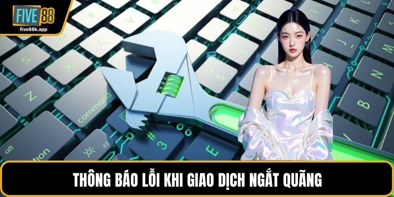 Thông báo lỗi khi giao dịch ngắt quãng