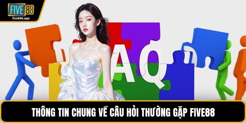 Thông tin chung về câu hỏi thường gặp FIVE88
